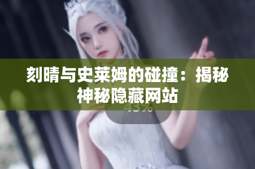 刻晴与史莱姆的碰撞：揭秘神秘隐藏网站