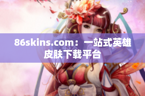 86skins.com：一站式英雄皮肤下载平台