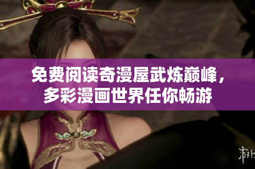 免费阅读奇漫屋武炼巅峰，多彩漫画世界任你畅游