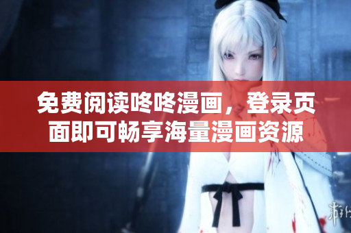 免费阅读咚咚漫画，登录页面即可畅享海量漫画资源