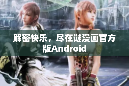 解密快乐，尽在谜漫画官方版Android