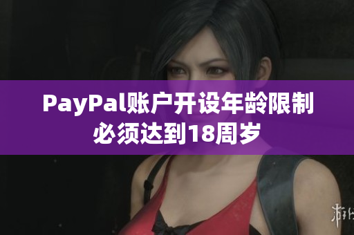 PayPal账户开设年龄限制必须达到18周岁