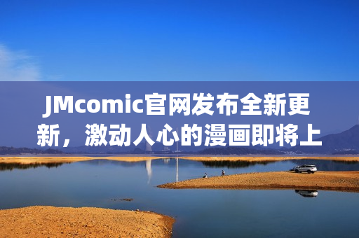 JMcomic官网发布全新更新，激动人心的漫画即将上线！