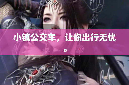 小镇公交车，让你出行无忧。