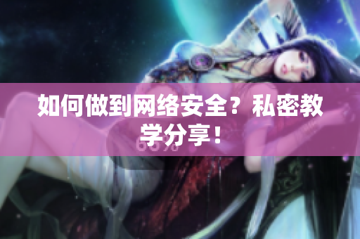 如何做到网络安全？私密教学分享！