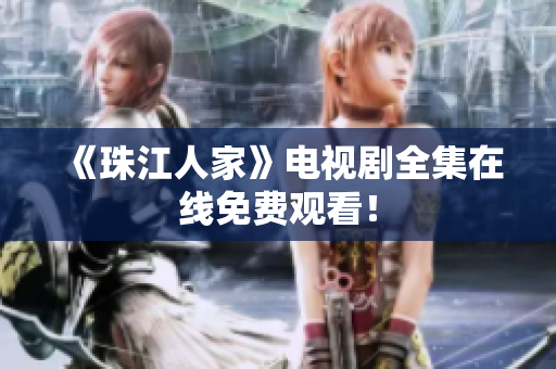 《珠江人家》电视剧全集在线免费观看！