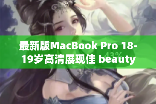最新版MacBook Pro 18-19岁高清展现佳 beauty