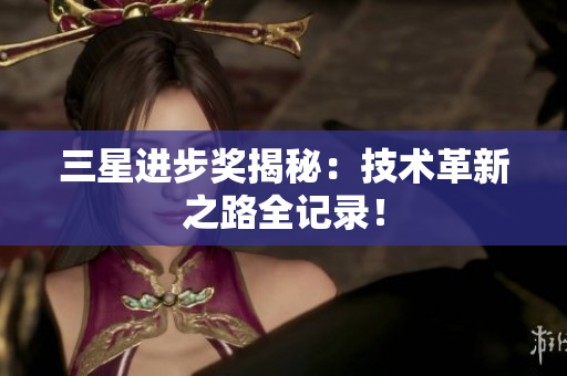 三星进步奖揭秘：技术革新之路全记录！