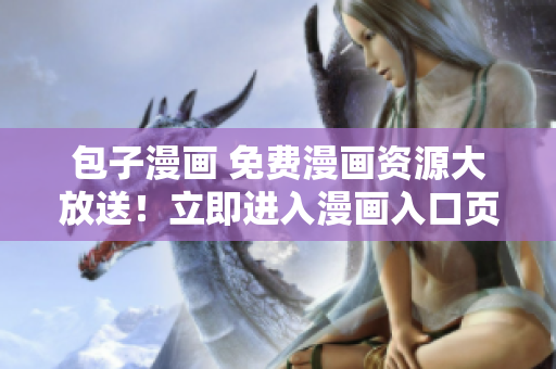 包子漫画 免费漫画资源大放送！立即进入漫画入口页面！