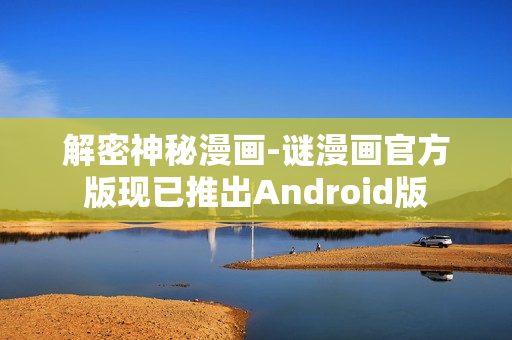 解密神秘漫画-谜漫画官方版现已推出Android版