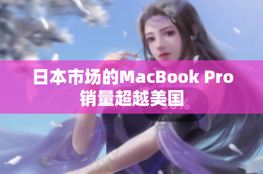 日本市场的MacBook Pro销量超越美国