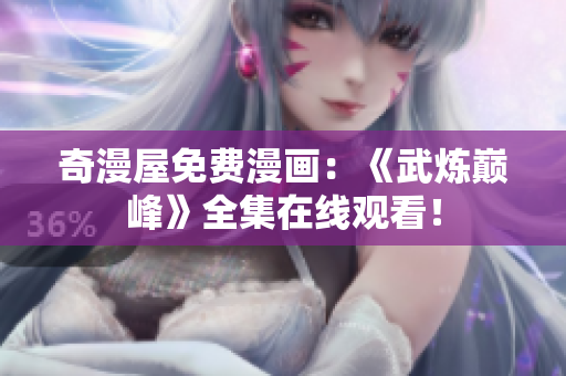 奇漫屋免费漫画：《武炼巅峰》全集在线观看！