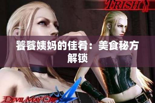 饕餮姨妈的佳肴：美食秘方解锁