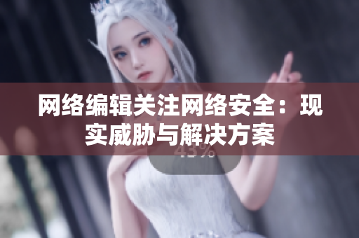 网络编辑关注网络安全：现实威胁与解决方案