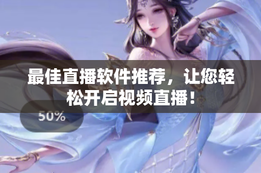 最佳直播软件推荐，让您轻松开启视频直播！