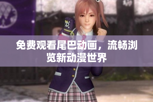 免费观看尾巴动画，流畅浏览新动漫世界