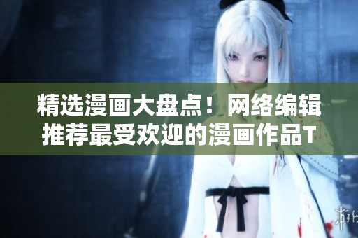 精选漫画大盘点！网络编辑推荐最受欢迎的漫画作品TOP10