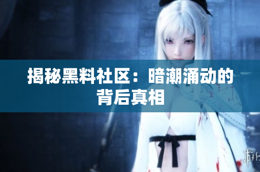 揭秘黑料社区：暗潮涌动的背后真相