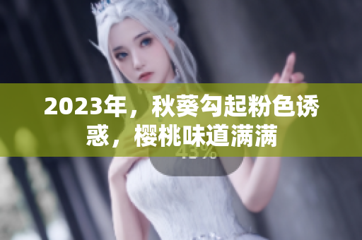 2023年，秋葵勾起粉色诱惑，樱桃味道满满