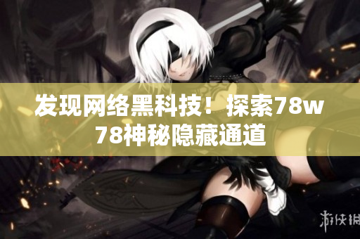 发现网络黑科技！探索78w78神秘隐藏通道