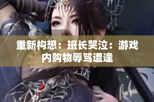 重新构想：班长哭泣：游戏内购物辱骂遭逢