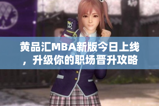 黄品汇MBA新版今日上线，升级你的职场晋升攻略