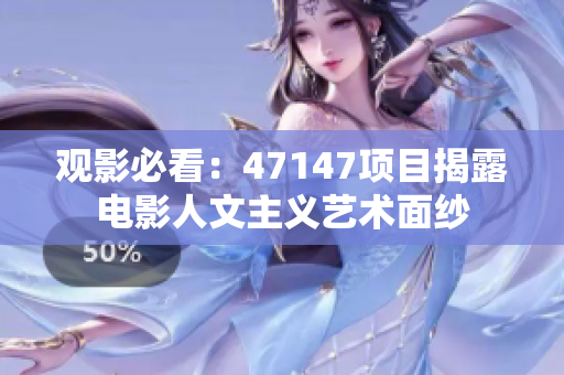 观影必看：47147项目揭露电影人文主义艺术面纱
