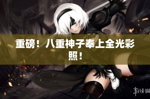 重磅！八重神子奉上全光彩照！