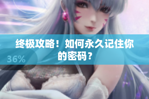 终极攻略！如何永久记住你的密码？