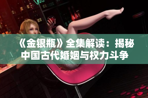 《金银瓶》全集解读：揭秘中国古代婚姻与权力斗争