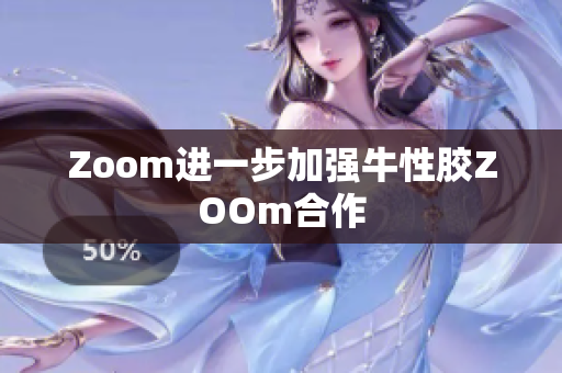 Zoom进一步加强牛性胶ZOOm合作