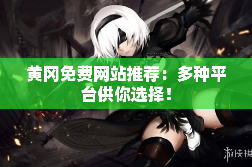 黄冈免费网站推荐：多种平台供你选择！