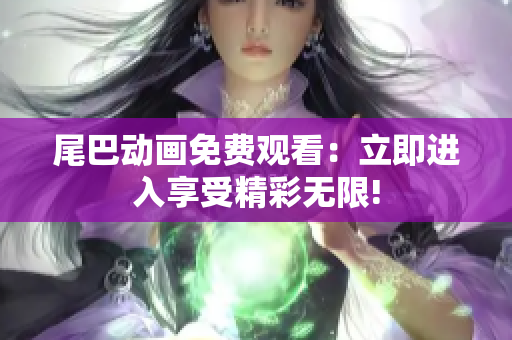 尾巴动画免费观看：立即进入享受精彩无限!