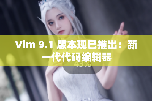 Vim 9.1 版本现已推出：新一代代码编辑器
