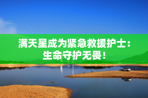 满天星成为紧急救援护士：生命守护无畏！