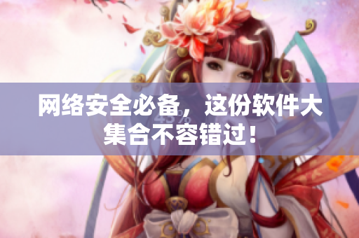 网络安全必备，这份软件大集合不容错过！