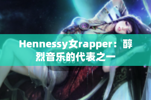 Hennessy女rapper：醇烈音乐的代表之一