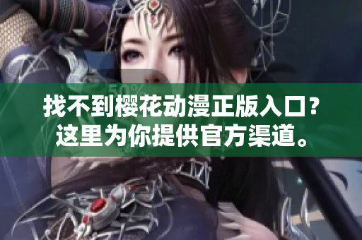 找不到樱花动漫正版入口？这里为你提供官方渠道。