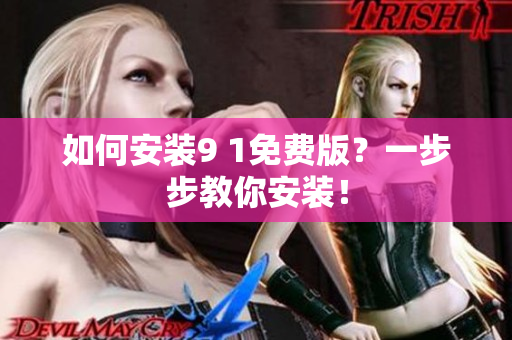 如何安装9 1免费版？一步步教你安装！