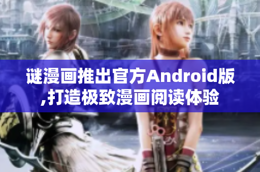 谜漫画推出官方Android版,打造极致漫画阅读体验
