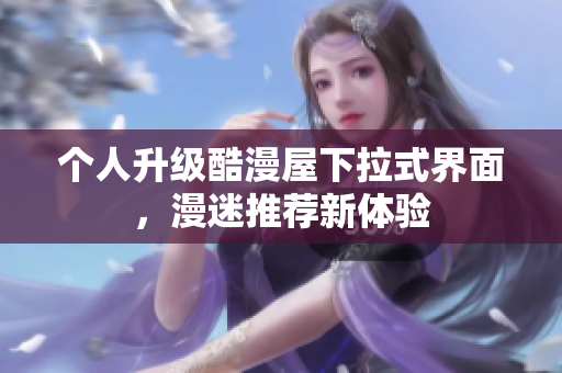 个人升级酷漫屋下拉式界面，漫迷推荐新体验