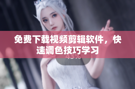 免费下载视频剪辑软件，快速调色技巧学习