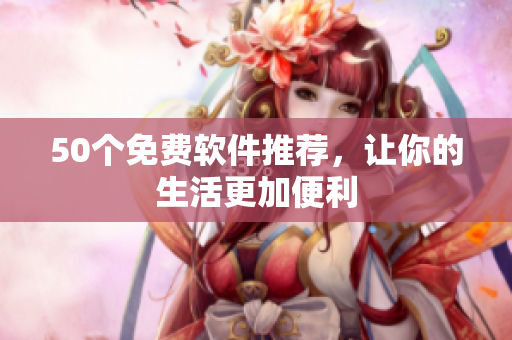 50个免费软件推荐，让你的生活更加便利