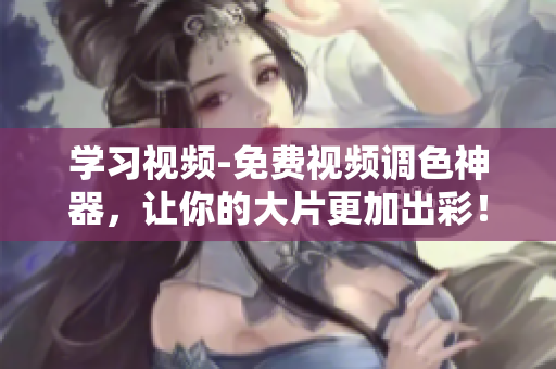 学习视频-免费视频调色神器，让你的大片更加出彩！