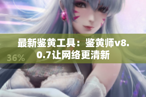 最新鉴黄工具：鉴黄师v8.0.7让网络更清新