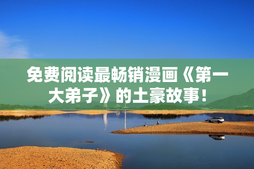 免费阅读最畅销漫画《第一大弟子》的土豪故事！