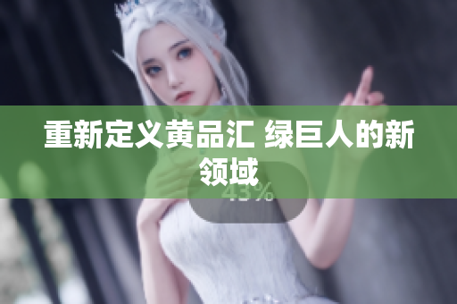 重新定义黄品汇 绿巨人的新领域