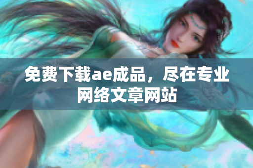 免费下载ae成品，尽在专业网络文章网站