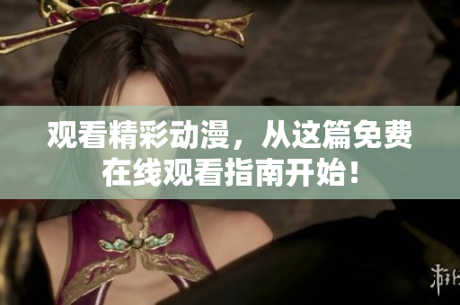 观看精彩动漫，从这篇免费在线观看指南开始！