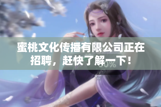 蜜桃文化传播有限公司正在招聘，赶快了解一下！